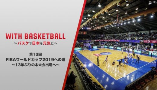 【第13回】バスケットボール男子日本代表 / FIBAワールドカップ2019への道③～13年ぶりの本大会出場へ～ ”With Basketball ～バスケで日本を元気に～”