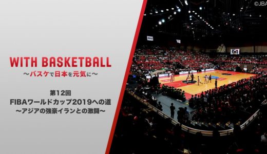 【第12回】バスケットボール男子日本代表 / FIBAワールドカップ2019への道②～アジアの強豪イランとの激闘～ ”With Basketball ～バスケで日本を元気に～”