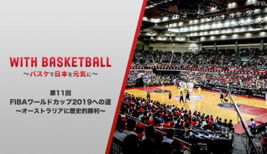 【第11回】バスケットボール男子日本代表 / FIBAワールドカップ2019への道①～オーストラリアへの歴史的勝利～ ”With Basketball ～バスケで日本を元気に～”