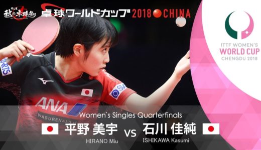 女子ワールドカップ2018 準々決勝 平野美宇vs石川佳純