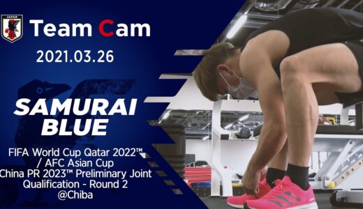 【Team Cam】2021.03.26 ワールドカップ予選再開の地、千葉へ移動し準備を進める