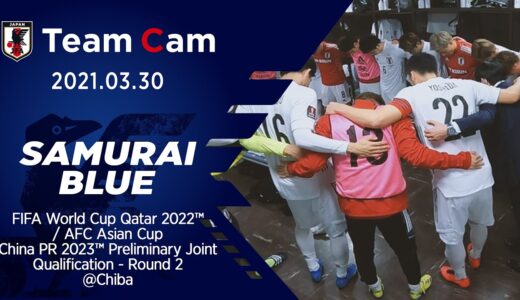 【Team Cam】2021.03.30 ワールドカップ予選モンゴル戦の舞台裏