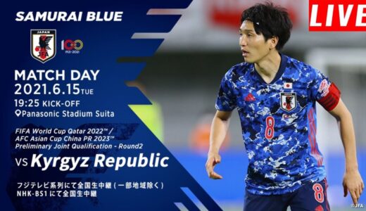 日本代表 vs. キルギス代表 || サッカーワールドカップ W杯アジア2次予選 兼AFCアジアカップ予選   2021年6月15日