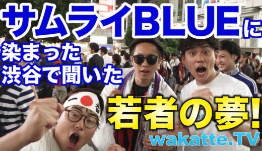 【ワールドカップ】サムライBLUEに染まる渋谷の若者に夢を聞く！【wakatte.TV】#86