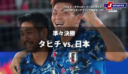 【ハイライト】ベスト4進出決定！タヒチ vs. 日本｜FIFA ビーチサッカー ワールドカップ ロシア 2021 準々決勝