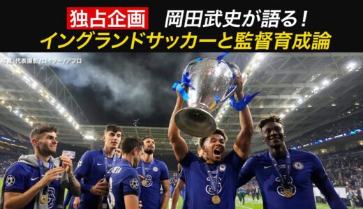 【FIFAクラブワールドカップ 2/4開幕！】独占！岡田武史が現地で感じたイングランドサッカー　日本とは異なる監督育成論