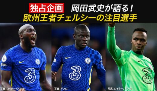 【FIFAクラブワールドカップ 2/4開幕！】独占！岡田武史が語るチェルシーの注目！ルカク、カンテ、そして異色経歴の選手とは？