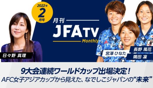 【ワールドカップ出場決定特集】AFC女子アジアカップから見えた なでしこジャパンの未来 ～月刊JFATV 2022年2月号～