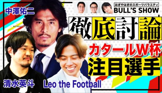 【W杯討論】中澤×レオザ×清水 によるカタールW杯ガイド！注目選手はだれ？ライバル国のキープレーヤーも!!