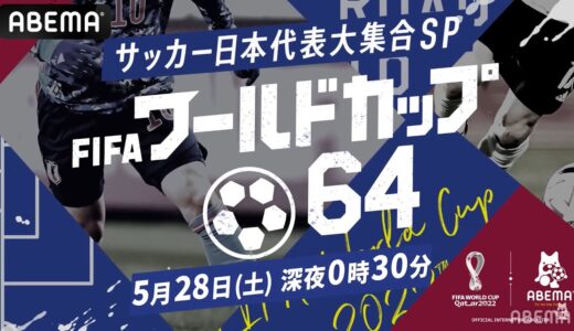 【特報】歴代日本代表が大集合⚽💥FIFA ワールドカップの特別新番組『FIFA ワールドカップ 64』5月28日深夜0時30分～ABEMAで放送決定‼