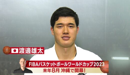 渡邊雄太選手コメント　FIBAバスケットボールワールドカップ2023　来年8月　テレビ朝日系＆日本テレビ系で放送