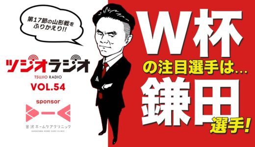 【ツジオラジオ】vol.54 今年はワールドカップイヤー！辻尾真二の注目はあの選手！第17節・山形戦をふりかえり！