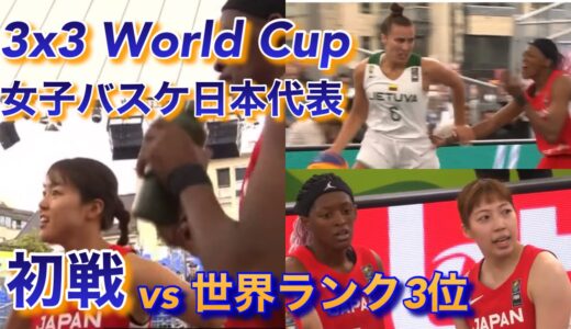 【3x3 ワールドカップ 女子日本代表初戦 世界ランク3位と対峙！】vs リトアニア