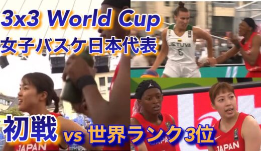 【3×3 ワールドカップ 女子日本代表初戦 世界ランク3位と対峙！】vs リトアニア