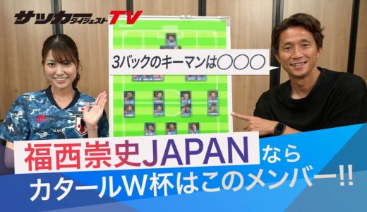 【斬新】福西崇史が「日本代表のカタールＷ杯メンバー」を選出！システム変更、U-21代表組の大抜擢も！