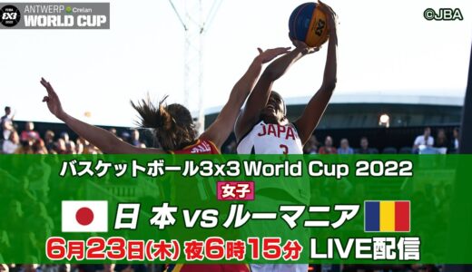 【女子】日本 vs ルーマニア｜バスケットボール3x3 ワールドカップ2022 予選リーグ第3試合