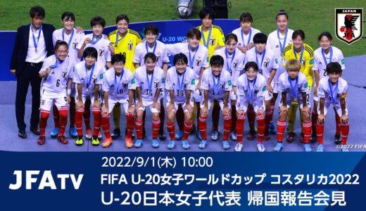 【LIVE】FIFA U-20女子ワールドカップコスタリカ2022 U-20日本女子代表 帰国報告会見