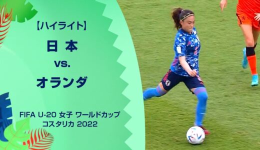 【ハイライト】日本 vs. オランダ｜FIFA U-20 女子 ワールドカップ コスタリカ 2022 グループD 第1節