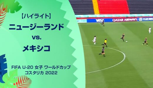 【ハイライト】FIFA U-20 女子 ワールドカップ コスタリカ 2022 グループB 第1節 ニュージーランド vs. メキシコ