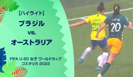 【ハイライト】ブラジル vs. オーストラリア｜FIFA U-20 女子 ワールドカップ コスタリカ 2022 グループA 第2節