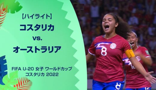 【ハイライト】FIFA U-20 女子 ワールドカップ コスタリカ 2022 グループA 第1節 コスタリカ vs. オーストラリア