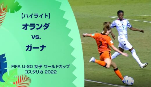 【ハイライト】オランダ vs. ガーナ｜FIFA U-20 女子 ワールドカップ コスタリカ 2022 グループD 第3節