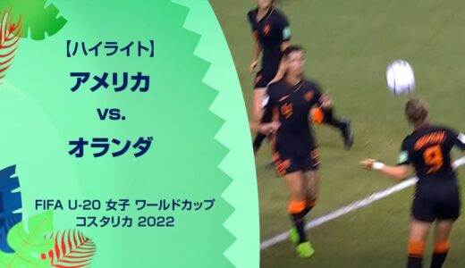 【ハイライト】アメリカ vs. オランダ｜FIFA U-20 女子 ワールドカップ コスタリカ 2022 グループD 第2節