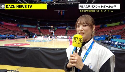 【バスケ女子日本代表】ワールドカップ・セルビア対日本のレポート＆試合後インタビューをハイライトとともに現地シドニーからお届け【FIBA】｜DAZN NEWS TV