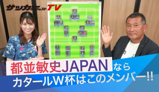 【超白熱】都並敏史が「日本代表のＷ杯メンバー選出企画」に物申す！それでもサプライズ選手が・・・