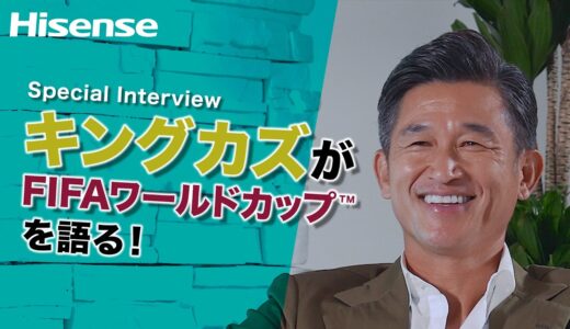 【予告】Hisense Special Interview キングカズ FIFAワールドカップ™️を語る