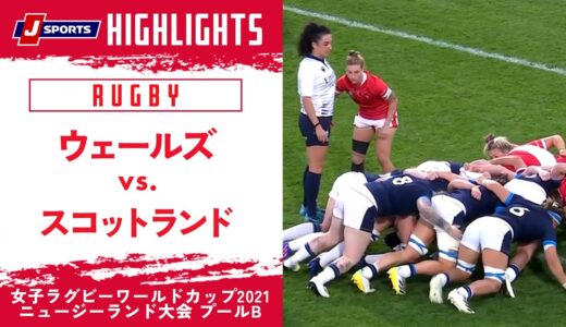 【ハイライト】ウェールズ vs. スコットランド｜女子ラグビーワールドカップ2021 ニュージーランド大会 プールA