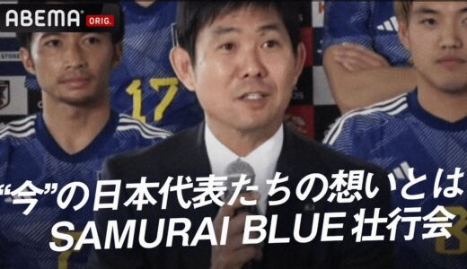 【日本代表の”今”の想い】現地入りした日本代表選手たちが抱える決意や覚悟を語る！『新しい景色を2022 SAMURAI BLUE 壮行会』