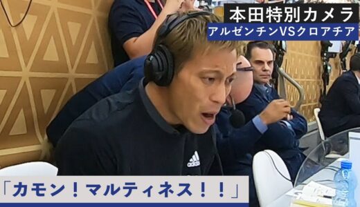 【本田特別カメラ決勝延長戦】アルゼンチンへ熱のこもった声援が止まらない本田解説を特別公開！FIFA ワールドカップ カタール 2022 決勝 アルゼンチンVSフランス