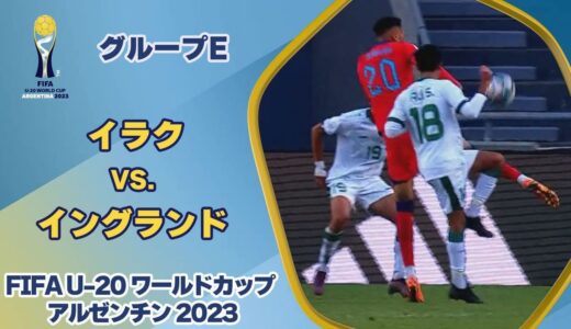 【ハイライト】イラク vs. イングランド｜FIFA U-20 ワールドカップ アルゼンチン 2023 グループE