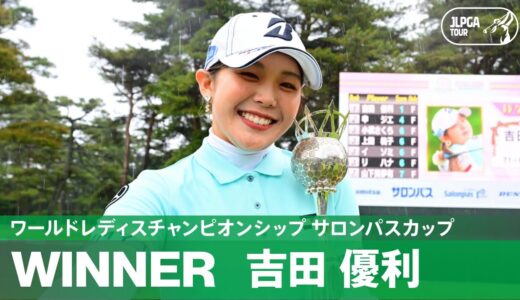 【Round4】吉田優利が国内メジャー初制覇！ハイライト｜ワールドレディスチャンピオンシップ サロンパスカップ