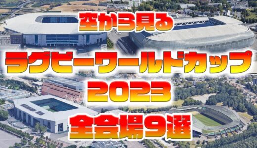 【空から見る】ラグビーワールドカップ2023フランス大会開催全会場9選 会場周辺都市の様子もわかります。