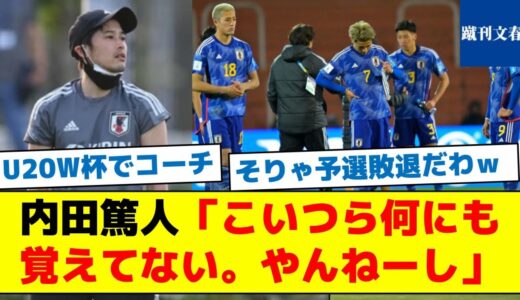 【内田コーチがU20日本代表に強烈なダメ出しをした内容とは？】内田篤人「こいつら何にも覚えてない。やんねーし」