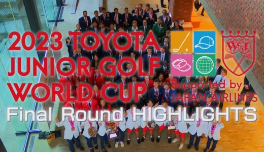Final Round HIGHLIGHTS 【2023トヨタジュニアゴルフワールドカップ /2023 TOYOTA JUNIOR GOLF WORLD CUP】