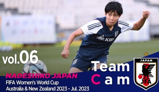 Team Cam vol.06｜それぞれの想いを胸に、ワールドカップ初戦へ｜FIFA Women’s World Cup Australia & NewZealand2023 ‐ Jul. 2023