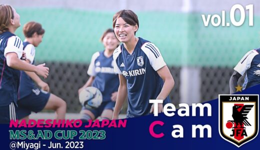 Team Cam vol.01｜ワールドカップへついに始動！ひたむきに、笑顔のゴールへ。｜MS＆ADカップ2023＠Miyagi ‐ Jun 2023