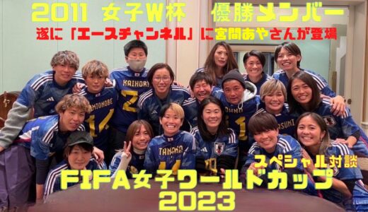 【神回】宮間あやさん遂に登場！2023年女子W杯に向けてレジェンド同窓会！なでしこジャパン