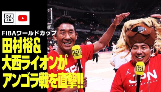 【DAZN NEWS TV】田村裕＆大西ライオンがバスケW杯直前強化試合アンゴラ戦を直撃！！｜FIBAワールドカップ2023