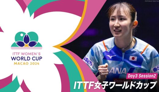 【Day3 Session2】｜ ITTF女子ワールドカップマカオ2024