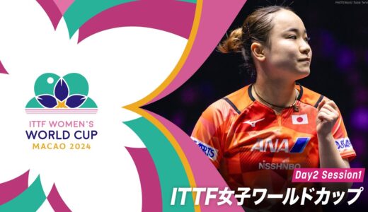 【Day2 Session1】ITTF女子ワールドカップマカオ2024
