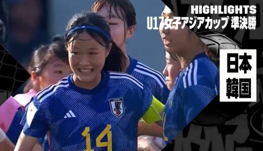 【日本がU17女子W杯出場決定！｜日本×韓国｜ハイライト】AFC U17女子アジアカップ2024 準決勝